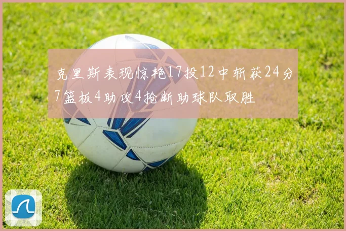 克里斯表现惊艳17投12中斩获24分7篮板4助攻4抢断助球队取胜