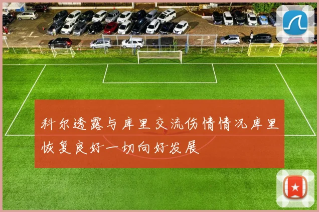 科尔透露与库里交流伤情情况库里恢复良好一切向好发展