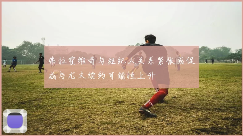 弗拉霍维奇与经纪人关系紧张或促成与尤文续约可能性上升