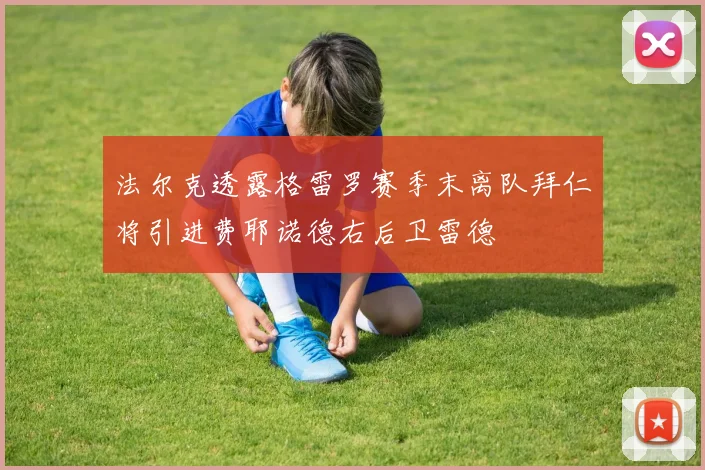 法尔克透露格雷罗赛季末离队拜仁将引进费耶诺德右后卫雷德