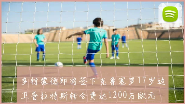 多特蒙德即将签下克鲁塞罗17岁边卫普拉特斯转会费达1200万欧元