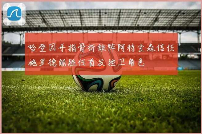 哈登因手指骨折缺阵阿特金森信任施罗德能胜任首发控卫角色