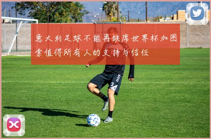 意大利足球不能再缺席世界杯加图索值得所有人的支持与信任