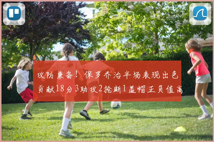 攻防兼备！保罗乔治半场表现出色贡献18分3助攻2抢断1盖帽正负值高达14