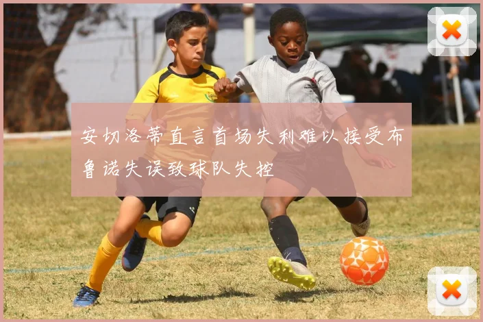 安切洛蒂直言首场失利难以接受布鲁诺失误致球队失控