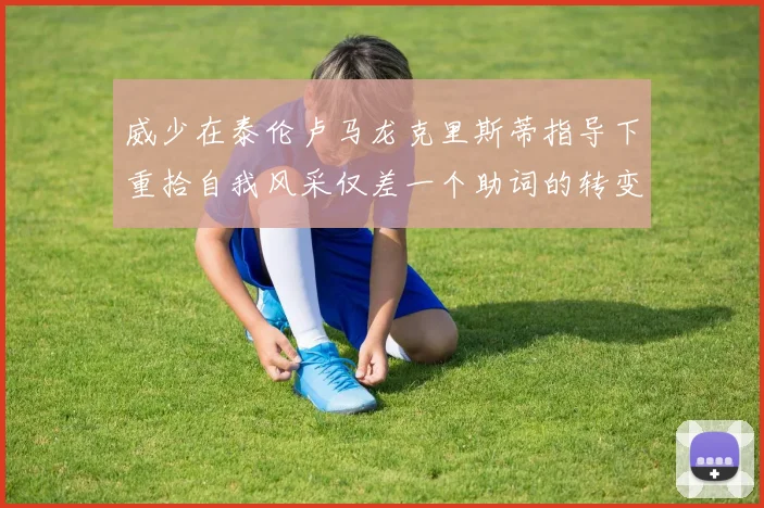 威少在泰伦卢马龙克里斯蒂指导下重拾自我风采仅差一个助词的转变