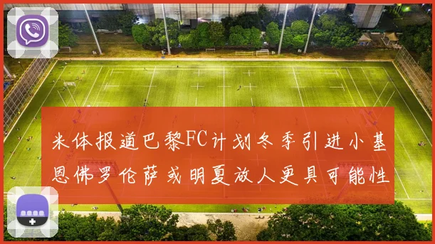 米体报道巴黎FC计划冬季引进小基恩佛罗伦萨或明夏放人更具可能性